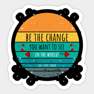 Be The Change You Want To See In The World - Live, Love, Laugh Sticker